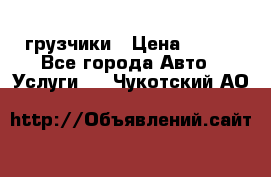 грузчики › Цена ­ 200 - Все города Авто » Услуги   . Чукотский АО